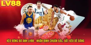 Kèo Bóng Đá Anh LV88 - Nhận Định Chuẩn Xác, Bắt Kèo Dễ Dàng