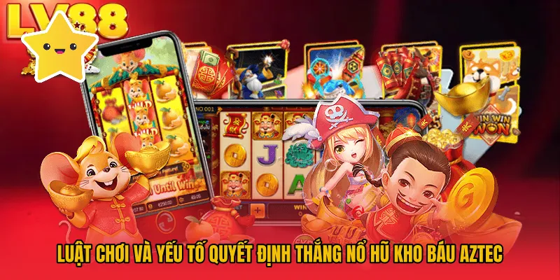 Luật chơi và yếu tố quyết định thắng nổ hũ kho báu Aztec