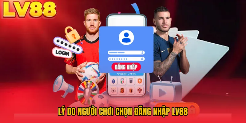 Lý do người chơi chọn đăng nhập LV88
