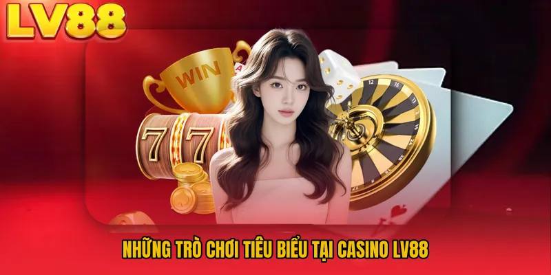Những trò chơi tiêu biểu tại Casino LV88