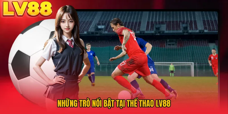 Những trò nổi bật tại Thể Thao LV88