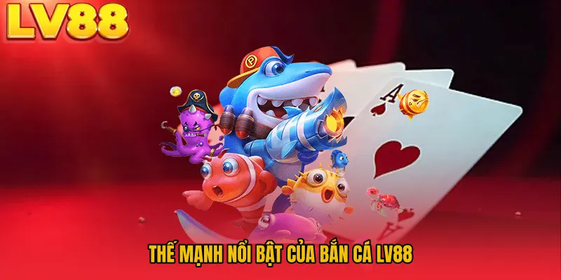 Thế mạnh nổi bật của Bắn Cá LV88