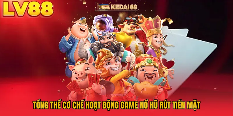 Tổng thể cơ chế hoạt động game nổ hũ rút tiền mặt 